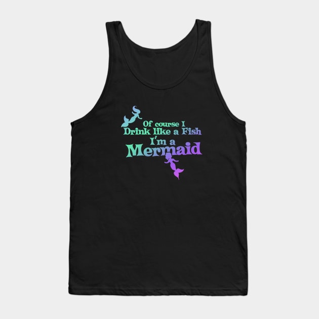 Of course I drink like a fish I'm a mermaid Tank Top by bubbsnugg